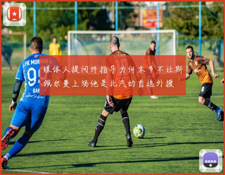 媒体人提问许指导为何末节不让斯佩尔曼上场他是北汽的首选外援
