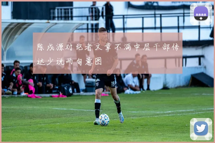 陈戌源对记者文章不满中层干部传达少说两句意图