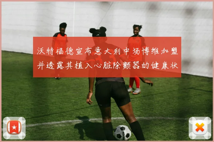 沃特福德宣布意大利中场博维加盟并透露其植入心脏除颤器的健康状况