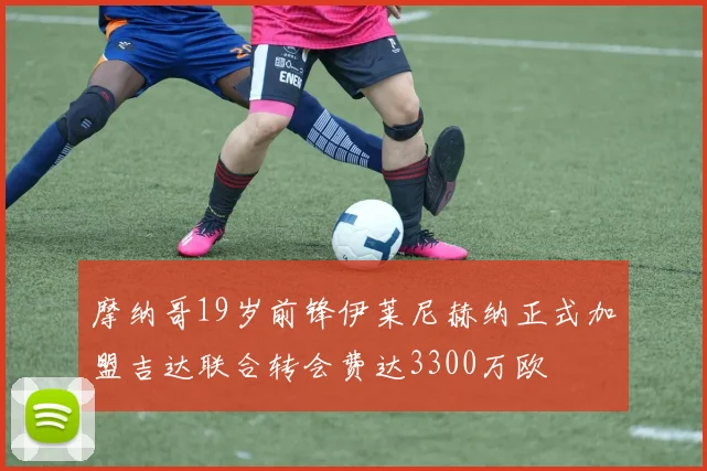 摩纳哥19岁前锋伊莱尼赫纳正式加盟吉达联合转会费达3300万欧