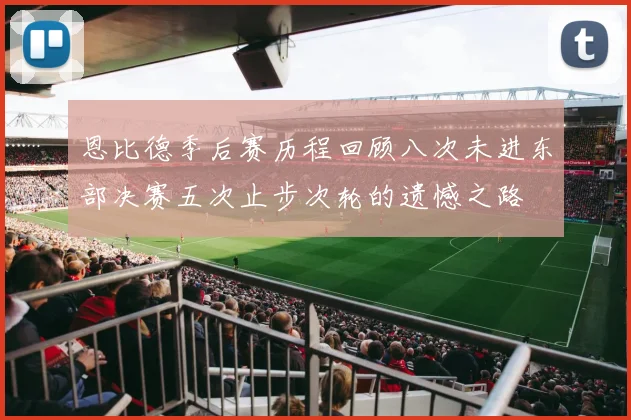 恩比德季后赛历程回顾八次未进东部决赛五次止步次轮的遗憾之路
