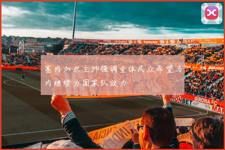 塞内加尔主帅强调全体民众希望马内继续为国家队效力