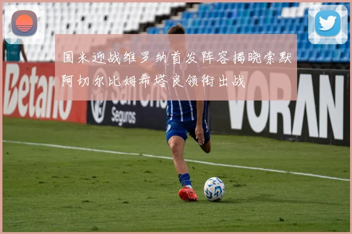 国米迎战维罗纳首发阵容揭晓索默阿切尔比姆希塔良领衔出战