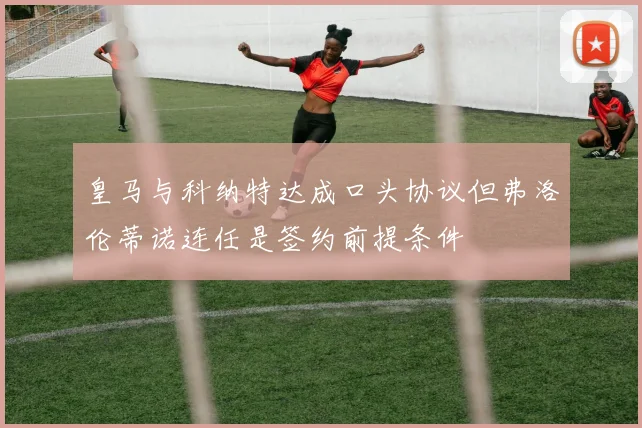 皇马与科纳特达成口头协议但弗洛伦蒂诺连任是签约前提条件