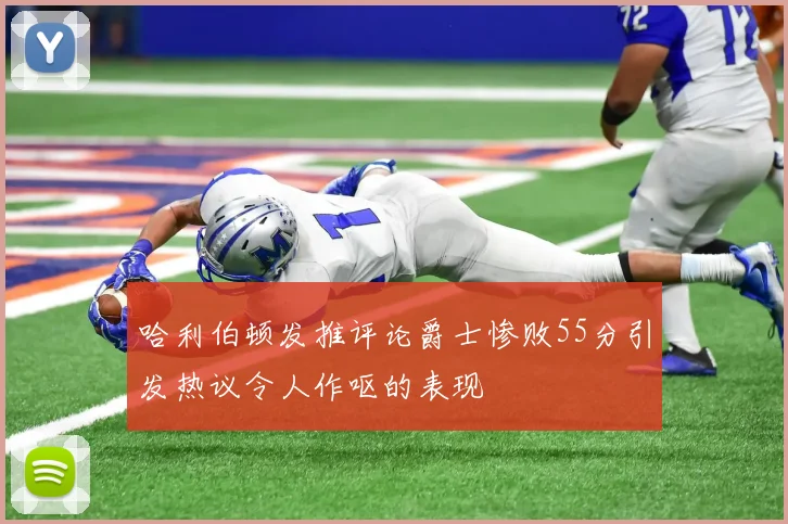 哈利伯顿发推评论爵士惨败55分引发热议令人作呕的表现