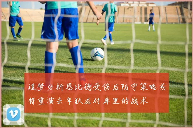 追梦分析恩比德受伤后防守策略或将重演去年狄龙对库里的战术