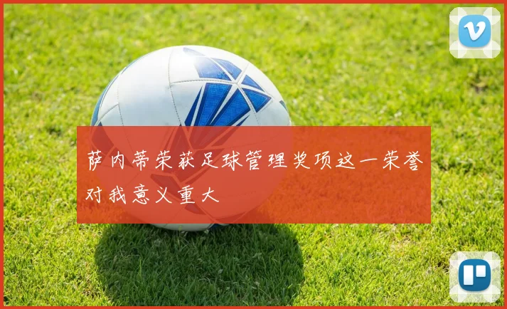 萨内蒂荣获足球管理奖项这一荣誉对我意义重大