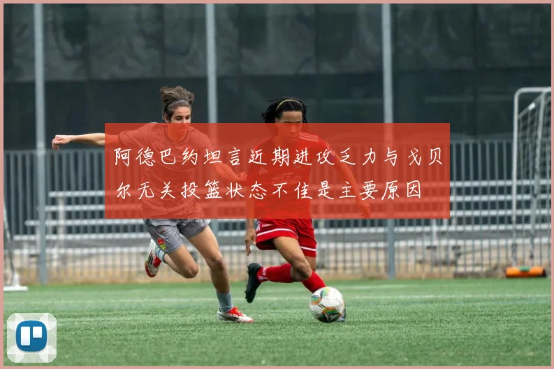 阿德巴约坦言近期进攻乏力与戈贝尔无关投篮状态不佳是主要原因