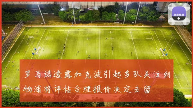 罗马诺透露加克波引起多队关注利物浦将评估合理报价决定去留