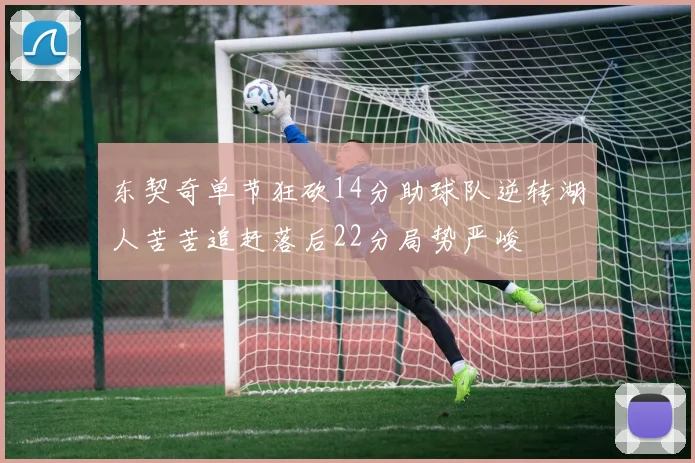 东契奇单节狂砍14分助球队逆转湖人苦苦追赶落后22分局势严峻