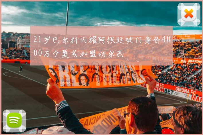 21岁巴尔科闪耀阿根廷破门身价4000万今夏或加盟切尔西